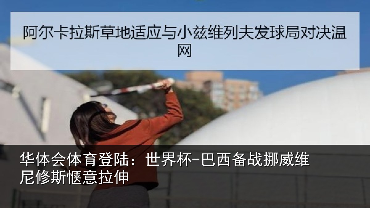 华体会体育登陆：世界杯-巴西备战挪威维尼修斯惬意拉伸