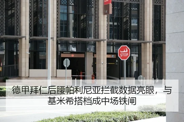 德甲拜仁后腰帕利尼亚拦截数据亮眼，与基米希搭档成中场铁闸