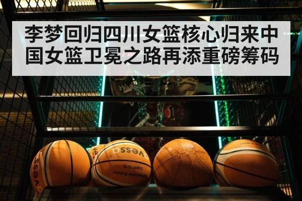 李梦回归四川女篮核心归来中国女篮卫冕之路再添重磅筹码