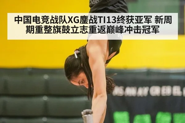 中国电竞战队XG鏖战TI13终获亚军 新周期重整旗鼓立志重返巅峰冲击冠军