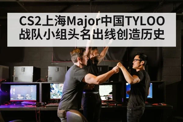 CS2上海Major中国TYLOO战队小组头名出线创造历史