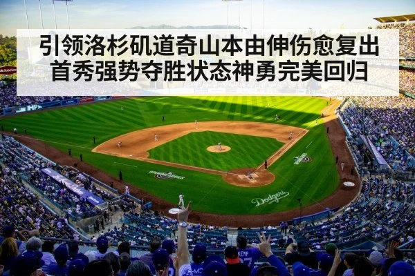 引领洛杉矶道奇山本由伸伤愈复出首秀强势夺胜状态神勇完美回归