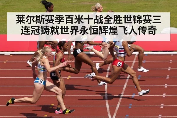 莱尔斯赛季百米十战全胜世锦赛三连冠铸就世界永恒辉煌飞人传奇