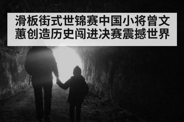 滑板街式世锦赛中国小将曾文蕙创造历史闯进决赛震撼世界