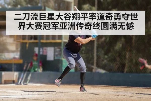 二刀流巨星大谷翔平率道奇勇夺世界大赛冠军亚洲传奇终圆满无憾